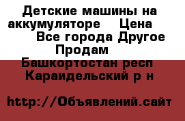 Детские машины на аккумуляторе  › Цена ­ 5 000 - Все города Другое » Продам   . Башкортостан респ.,Караидельский р-н